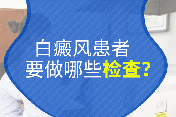 湘潭白癜风医院回答白癜风患者要做什么检查