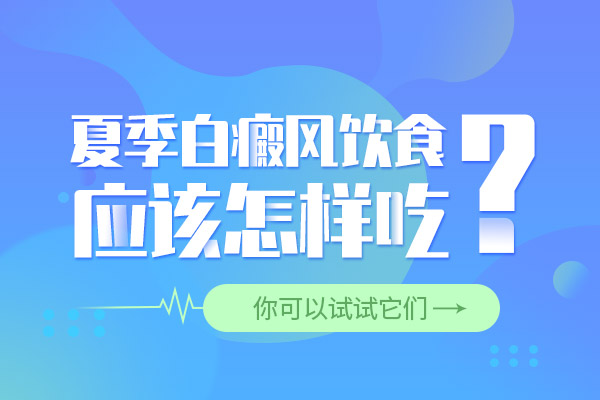 湘潭夏季白癜风饮食应该如何吃？