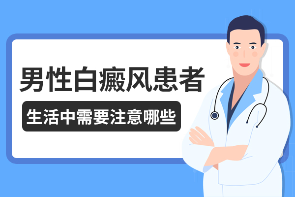 男性白癜风患者应该注意什么